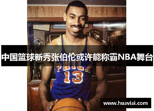 中国篮球新秀张伯伦或许能称霸NBA舞台